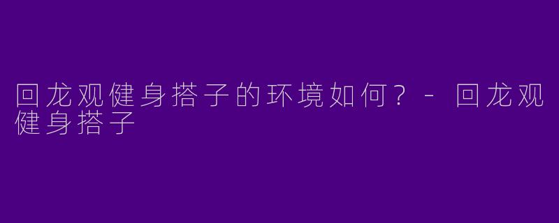 回龙观健身搭子的环境如何？