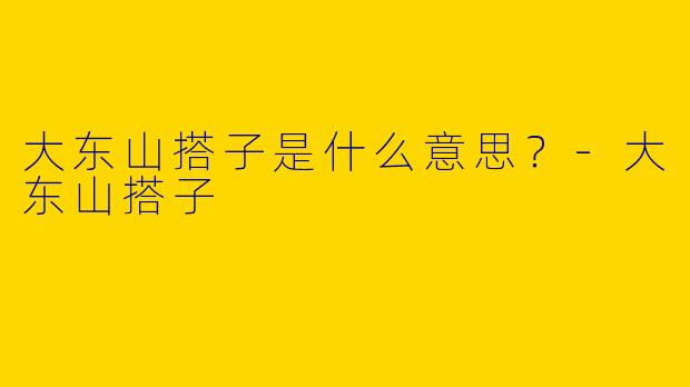 大东山搭子是什么意思？