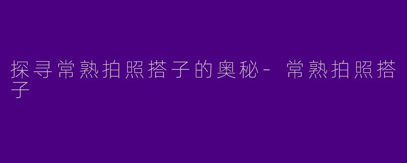 探寻常熟拍照搭子的奥秘-常熟拍照搭子