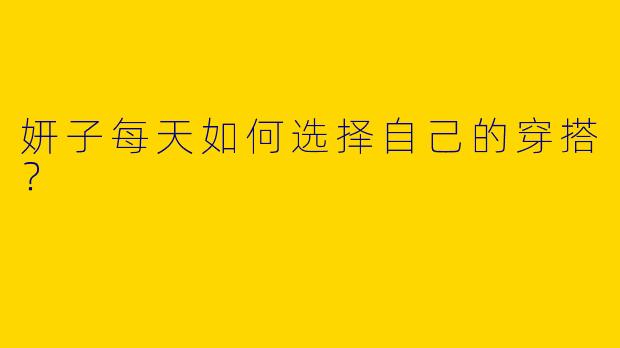 妍子每天如何选择自己的穿搭?
