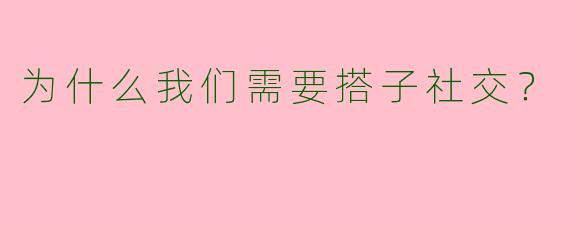 为什么我们需要搭子社交？