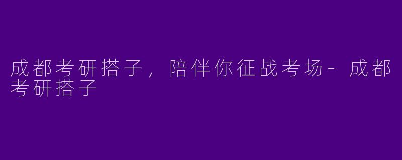 成都考研搭子，陪伴你征战考场-成都考研搭子