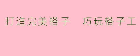 打造完美搭子 巧玩搭子工