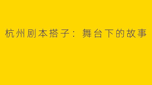 杭州剧本搭子：舞台下的故事