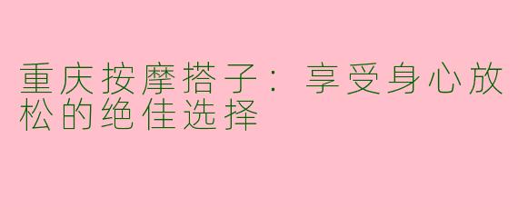 重庆按摩搭子：享受身心放松的绝佳选择