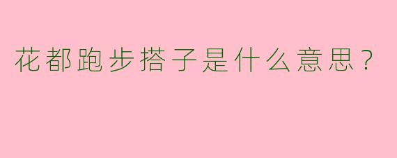 花都跑步搭子是什么意思?