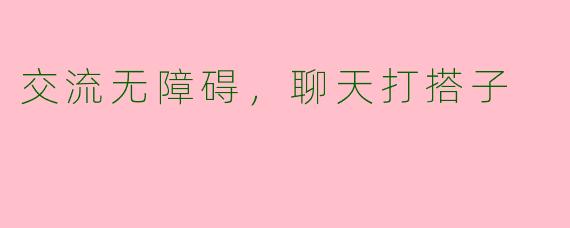 交流无障碍，聊天打搭子