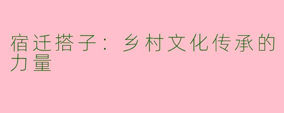 宿迁搭子：乡村文化传承的力量