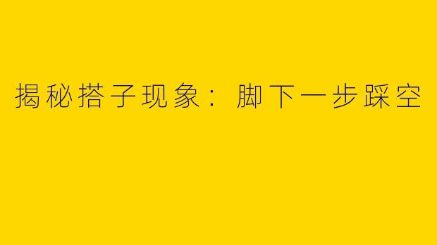 揭秘搭子现象：脚下一步踩空