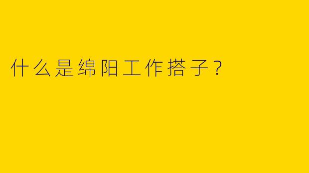 什么是绵阳工作搭子?