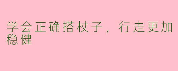 学会正确搭杖子，行走更加稳健