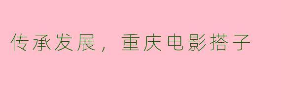传承发展，重庆电影搭子