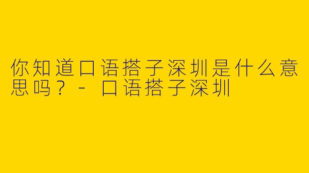 你知道口语搭子深圳是什么意思吗?