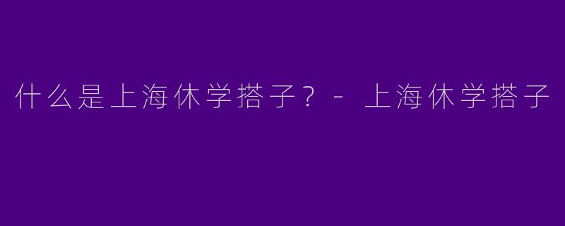什么是上海休学搭子？