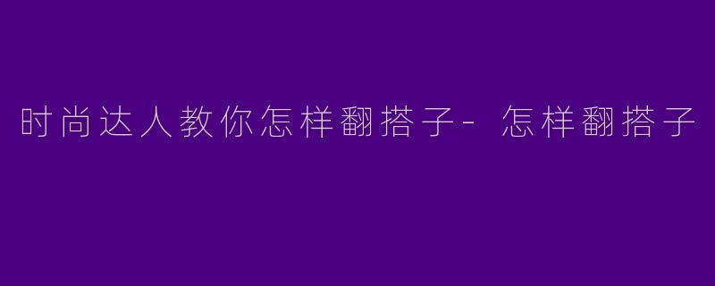 时尚达人教你怎样翻搭子-怎样翻搭子