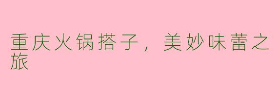 重庆火锅搭子，美妙味蕾之旅
