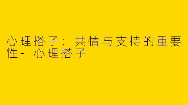 心理搭子：共情与支持的重要性-心理搭子