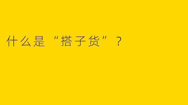 什么是“搭子货”？