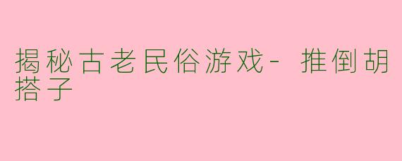揭秘古老民俗游戏-推倒胡搭子