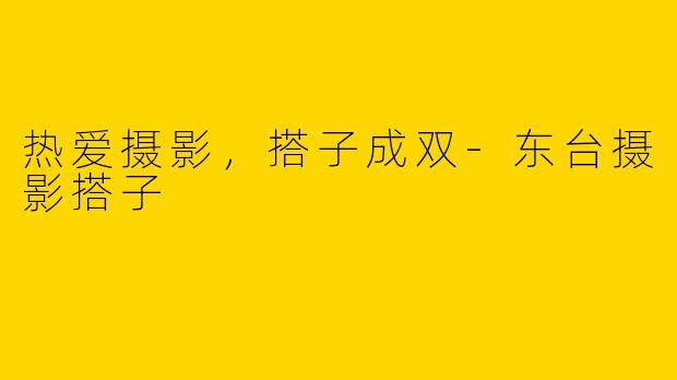 热爱摄影，搭子成双