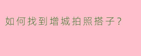 如何找到增城拍照搭子？