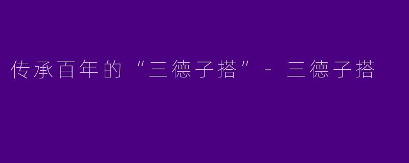 传承百年的“三德子搭”