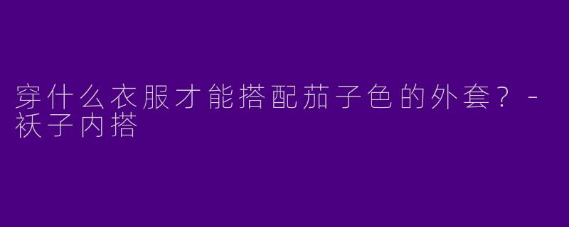 穿什么衣服才能搭配茄子色的外套？