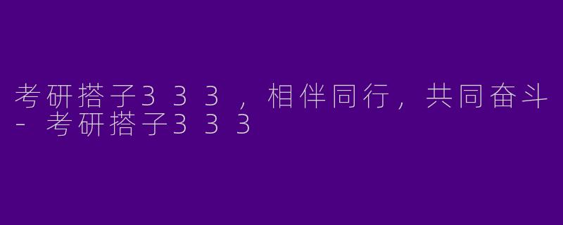 考研搭子333，相伴同行，共同奋斗-考研搭子333