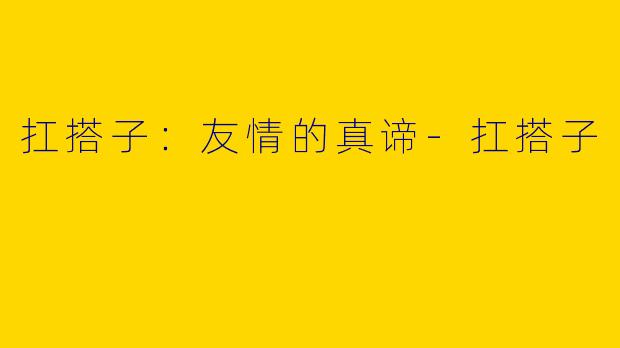 扛搭子：友情的真谛
