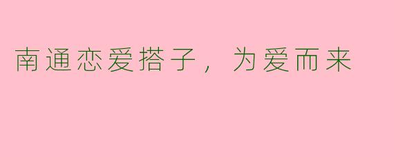 南通恋爱搭子，为爱而来