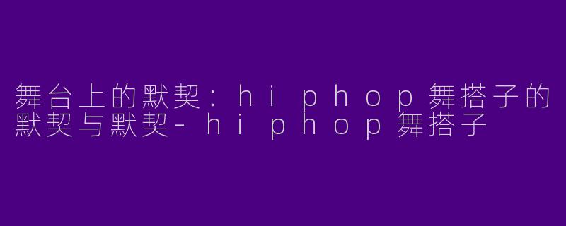 舞台上的默契：hiphop舞搭子的默契与默契-hiphop舞搭子