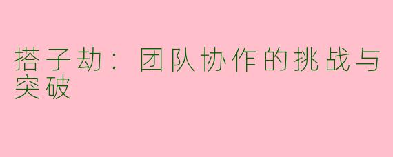 搭子劫：团队协作的挑战与突破