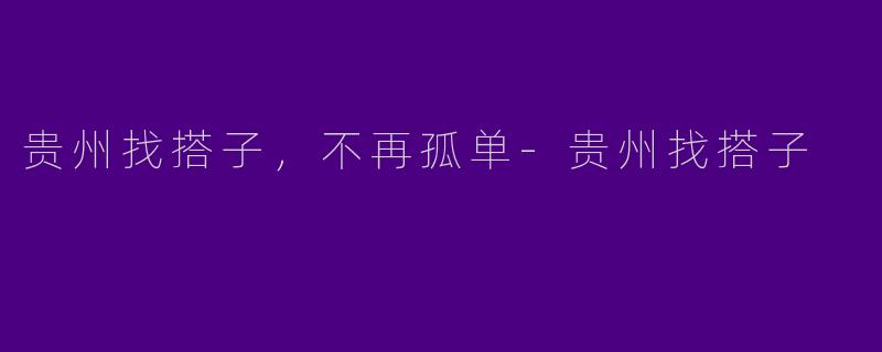 贵州找搭子,不再孤单