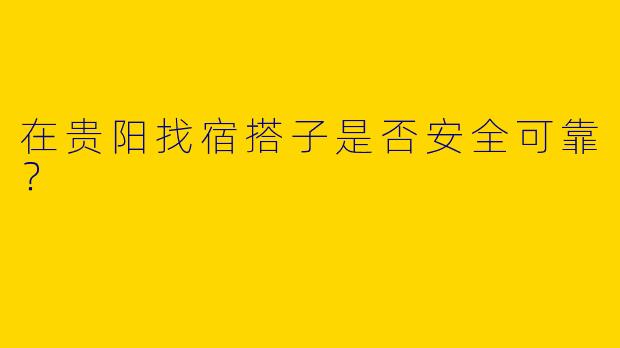 在贵阳找宿搭子是否安全可靠?
