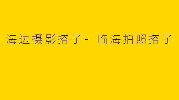 海边摄影搭子-临海拍照搭子