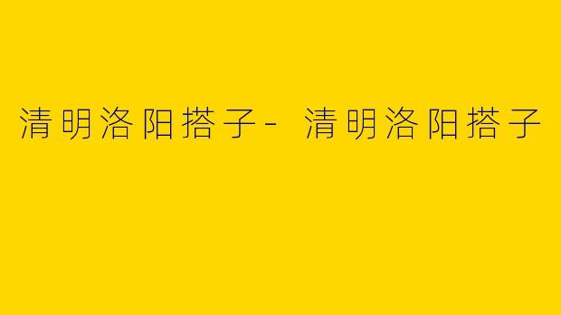 清明洛阳搭子-清明洛阳搭子