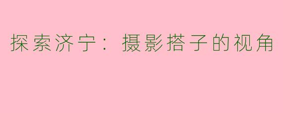 探索济宁：摄影搭子的视角