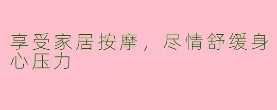 享受家居按摩,尽情舒缓身心压力