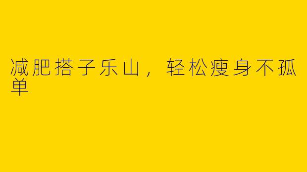 减肥搭子乐山，轻松瘦身不孤单
