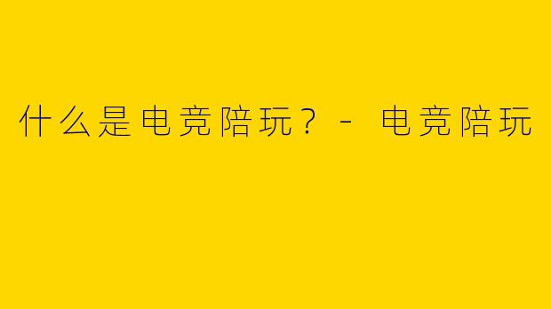 什么是电竞陪玩？
