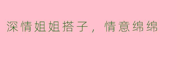 深情姐姐搭子，情意绵绵