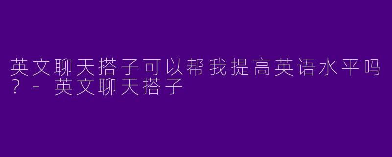 英文聊天搭子可以帮我提高英语水平吗？