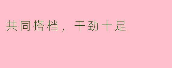 共同搭档，干劲十足
