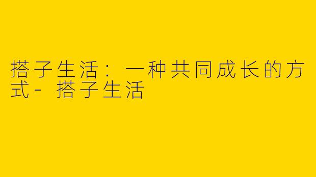 搭子生活：一种共同成长的方式