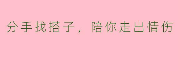 分手找搭子，陪你走出情伤