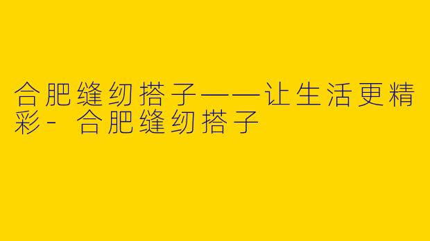合肥缝纫搭子——让生活更精彩-合肥缝纫搭子