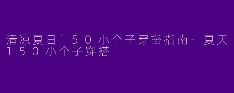 清凉夏日150小个子穿搭指南