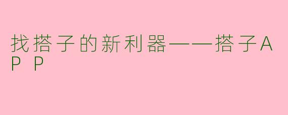 找搭子的新利器——搭子APP