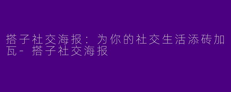 搭子社交海报：为你的社交生活添砖加瓦-搭子社交海报