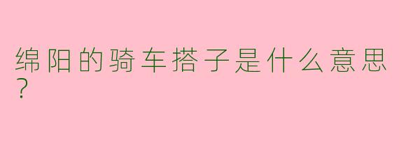 绵阳的骑车搭子是什么意思？